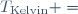 T_{\mathrm{Kelvin}} =~