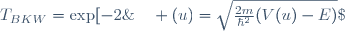 T_{BKW}=\exp[-2\;\int_{x_1}^{x_2}\;du\;\Kappa(u)]\quad ;\quad \Kappa(u)=\sqrt{\frac{2m}{\hbar^2}(V(u)-E)}\;.