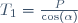 T_1=\frac{P}{\cos(\alpha)}