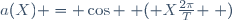 a(X) = \cos \left ( X\frac{2\pi}{T} \right )