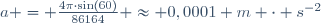 a = \frac{4\pi\cdot\sin(60)}{86164} \approx 0,0001 \ m \cdot s^{-2}