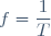 f=\dfrac{1}{T}