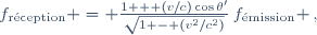 f_{\mathrm{r\acute{e}ception}} = \frac{1 + (v/c)\cos\theta'}{\sqrt{1 - (v^2/c^2)}}\,f_{\mathrm{\acute{e}mission}} \,,