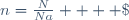n=\frac{N}{Na}    \;\;\;\;\;    \left \lbrace \begin{array}{} \text{n en }mol \\ \text{N sans unit\'e} \\ \text{Na en }mol^{-1} \\ \end{array} \right.