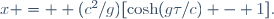 x =  (c^2/g)[\cosh(g\tau/c) - 1]\ .