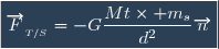 \boxed{\overrightarrow{F}_{_{T/S}}=-G\dfrac{Mt\times m_{s}}{d^2}\overrightarrow{n}}
