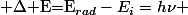 $$ $\Delta$ E=E_{rad}-E_{i}=h\nu $$