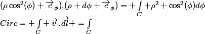 Circ= \int_{C} \overrightarrow{v}.\overrightarrow{dl} =\int_{C}&nbsp;&nbsp;(\rho\cos^2(\phi) \overrightarrow{e}_{\phi}).(\rho d\phi \overrightarrow{e}_{\phi})= \int_{C} \rho^2 \cos^2(\phi)d\phi