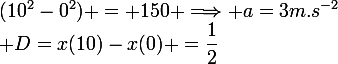 \large D=x(10)-x(0) =\dfrac{1}{2}\;a\;(10^2-0^2) = 150 \Longrightarrow a=3m.s^{-2}