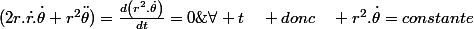 (2r.\dot{r.}\dot{\theta}+r^{2}\ddot{\theta})=\frac{d\left(r^{2}.\dot{\theta}\right)}{dt}=0\;\forall t\quad donc\quad r^{2}.\dot{\theta}=constante