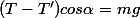 (T-T')cos\alpha=mg