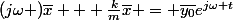 (j\omega )\bar{x} + \frac{k}{m}\bar{x} = \bar{y_0}e^{j\omega t}