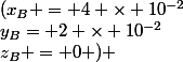 &nbsp;&nbsp;(x_B = 4 \times 10^{-2}&nbsp;&nbsp;;&nbsp;&nbsp;y_B= 2 \times 10^{-2}&nbsp;&nbsp;;&nbsp;&nbsp;z_B = 0 ) 