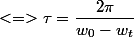 <=>\tau=\dfrac{2\pi}{w_0-w_t}