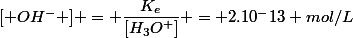 [ OH^- ] = \dfrac{K_e}{[H_3O^+]} = 2.10^-13 mol/L