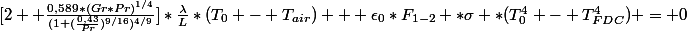 [2+ \frac{0,589*(Gr*Pr)^{1/4}}{(1+(\frac{0,43}{Pr})^{9/16})^{4/9}}]*\frac{\lambda}{L}*(T_0 - T_{air}) + \epsilon_{0}*F_{1-2} *\sigma *(T_{0}^4 - T_{FDC}^4) = 0