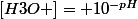 [H3O+]= 10^{-pH}