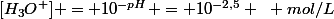 [H_3O^+] = 10^{-pH} = 10^{-2,5} ~ mol/L