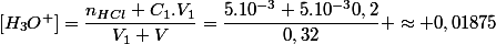 [H_3O^+]=\dfrac{n_{HCl}+C_1.V_1}{V_1+V}=\dfrac{5.10^{-3}+5.10^{-3}0,2}{0,32} \approx 0,01875