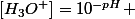 [H_3O^+]=10^{-pH} 