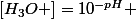 [H_3O+]=10^{-pH} 