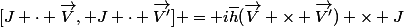 [J \cdot \vec{V}, J \cdot \vec{V'}] = i\overline{h}(\vec{V} \times \vec{V'}) \times J