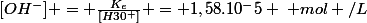 [OH^-] = \frac{K_e}{[H30^+]} = 1,58.10^-5 \: mol /L