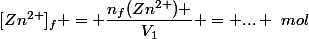 [Zn^{2+}]_f = \dfrac{n_f(Zn^{2+}) }{V_1} = ... ~mol