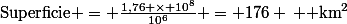\[\text{Superficie} = \frac{1,76 \times 10^{8}}{10^{6}} = 176 \, \text{ km}^2\]