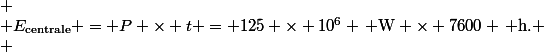 \[
 \\ E_{\text{centrale}} = P \times t = 125 \times 10^6 \, \text{W} \times 7600 \, \text{h}.
 \\ \]