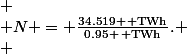 \[
 \\ N = \frac{34.519 \, \text{TWh}}{0.95 \, \text{TWh}}.
 \\ \]