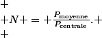 \[
 \\ N = \frac{P_{\text{moyenne}}}{P_{\text{centrale}}}.
 \\ \]