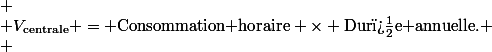 \[ \\ V_{\text{centrale}} = \text{Consommation horaire} \times \text{Dur�e annuelle}. \\ \]