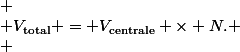 \[
 \\ V_{\text{total}} = V_{\text{centrale}} \times N.
 \\ \]