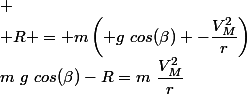 m~g~cos(\beta)-R=m~\dfrac{V_M^2}{r}&nbsp;&nbsp;\\ \\ R = m\left( g~cos(\beta) -\dfrac{V_M^2}{r}\right)&nbsp;&nbsp;