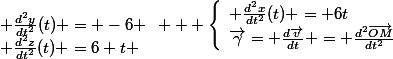 \vec{\gamma}= \frac{d\vec{v}}{dt} = \frac{d^2\vec{OM}}{dt^2}&nbsp;&nbsp;\left\lbrace\begin{array}l \frac{d^2x}{dt^2}(t) = 6t&nbsp;&nbsp;\\ \frac{d^2y}{dt^2}(t) = -6 \\ \frac{d^2z}{dt^2}(t) =6 t \end{array}  \\ 
