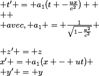 x' = a_1(x - ut) \\ y' = y&nbsp;&nbsp;\\ z' = z&nbsp;&nbsp;\\ t' = a_1(t -\frac{ux}{c^2})  \\  \\ avec, a_1 = \frac{1}{\sqrt{1-\frac{u^2}{c^2}}} 