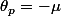 \ \theta_{p}=-\mu