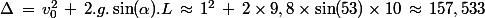 \Delta\,=\,v_0^2\,+\,2.g.\sin(\alpha).L\,\approx\,1^2\,+\,2\times9,8\times\sin(53)\times10\,\approx\,157,533
