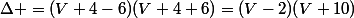 \Delta =(V+4-6)(V+4+6)=(V-2)(V+10)