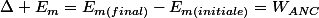 \Delta E_{m}=E_{m(final)}-E_{m(initiale)}=W_{ANC}