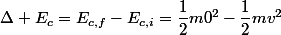 \Delta E_c=E_{c,f}-E_{c,i}=\dfrac{1}{2}m0^2-\dfrac{1}{2}mv^2