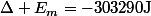 \Delta E_m=-303290\ \mathrm{J}