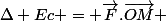 \Delta Ec = \vec{F}.\vec{OM} 