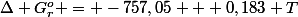 \Delta G_r^o = -757,05 + 0,183 T