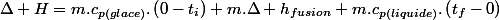 \Delta H=m.c_{p(glace)}.\left(0-t_{i}\right)+m.\Delta h_{fusion}+m.c_{p(liquide)}.\left(t_{f}-0\right)