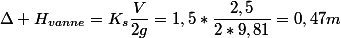 \Delta H_{vanne}=K_s\dfrac{V}{2g}=1,5*\dfrac{2,5}{2*9,81}=0,47m
