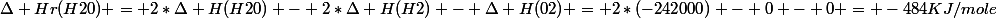 \Delta Hr(H20) = 2*\Delta H(H20) - 2*\Delta H(H2) - \Delta H(02) = 2*(-242000) - 0 - 0 = -484KJ/mole