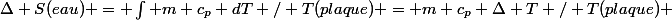 \Delta S(eau) = \int m c_p dT / T(plaque) = m c_p \Delta T / T(plaque) 