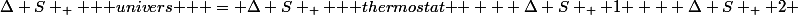 \Delta S _ { \text { univers } } = \Delta S _ { \text { thermostat } } + \Delta S _ { 1 } + \Delta S _ { 2 }